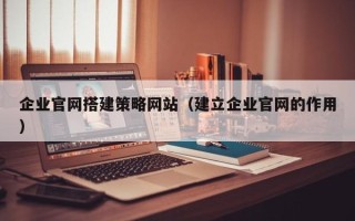 重庆企业官网搭建策略网站（建立企业官网的作用）