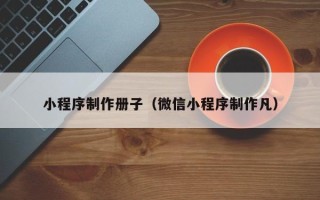重庆小程序制作册子（微信小程序制作凡）