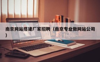 重庆南京网站搭建厂家招聘（南京专业做网站公司）
