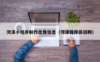 重庆菏泽小程序制作出售信息（菏泽程序员招聘）