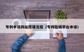 重庆专利申请网站搭建流程（专利在线平台申请）