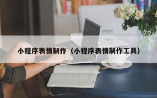 重庆小程序表情制作（小程序表情制作工具）
