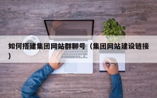 重庆如何搭建集团网站群聊号（集团网站建设链接）