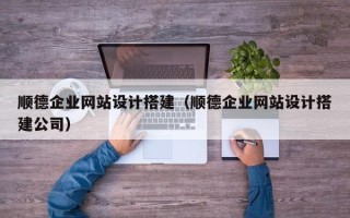 重庆顺德企业网站设计搭建（顺德企业网站设计搭建公司）