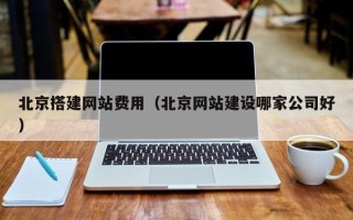 重庆北京搭建网站费用（北京网站建设哪家公司好）