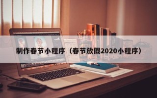 重庆制作春节小程序（春节放假2020小程序）