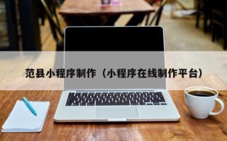 重庆范县小程序制作（小程序在线制作平台）