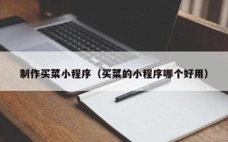 重庆制作买菜小程序（买菜的小程序哪个好用）
